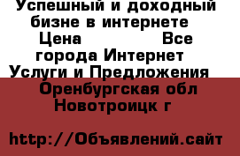 Успешный и доходный бизне в интернете › Цена ­ 100 000 - Все города Интернет » Услуги и Предложения   . Оренбургская обл.,Новотроицк г.